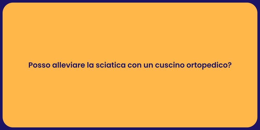 Posso alleviare la sciatica con un cuscino ortopedico?