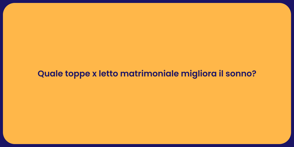 Quale toppe x letto matrimoniale migliora il sonno?