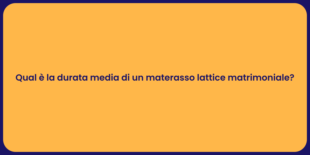 Qual è la durata media di un materasso lattice matrimoniale?