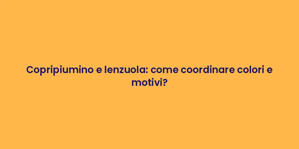Copripiumino e lenzuola: come coordinare colori e motivi?