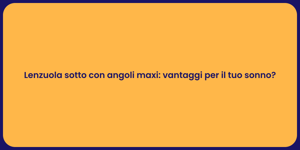 Lenzuola sotto con angoli maxi: vantaggi per il tuo sonno?
