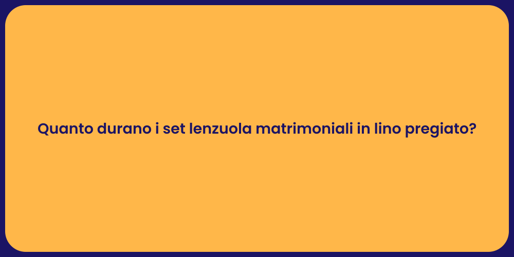 Quanto durano i set lenzuola matrimoniali in lino pregiato?