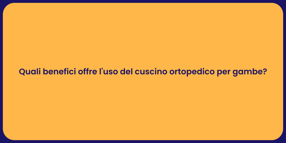 Quali benefici offre l'uso del cuscino ortopedico per gambe?