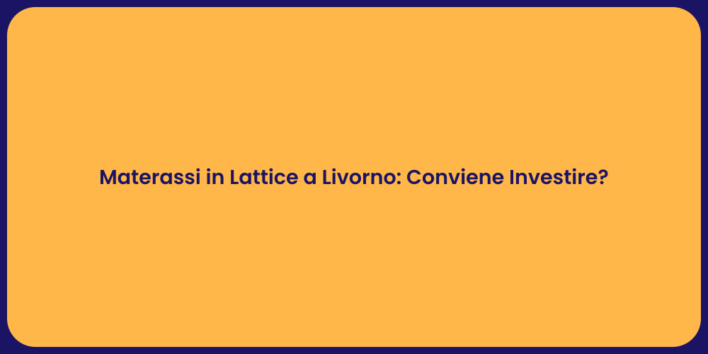 Materassi in Lattice a Livorno: Conviene Investire?