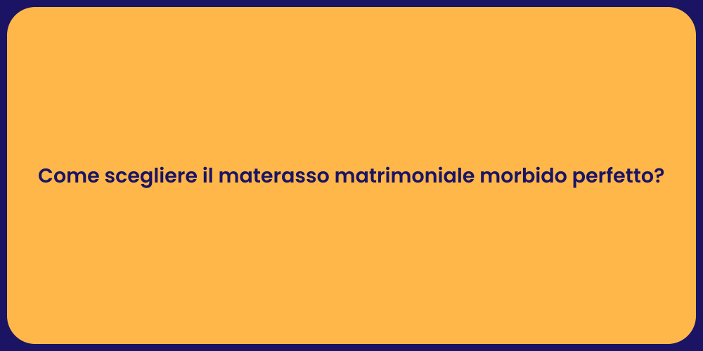 Come scegliere il materasso matrimoniale morbido perfetto?