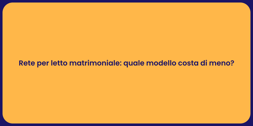 Rete per letto matrimoniale: quale modello costa di meno?