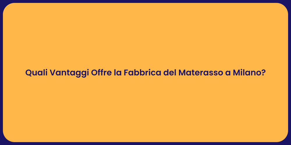 Quali Vantaggi Offre la Fabbrica del Materasso a Milano?