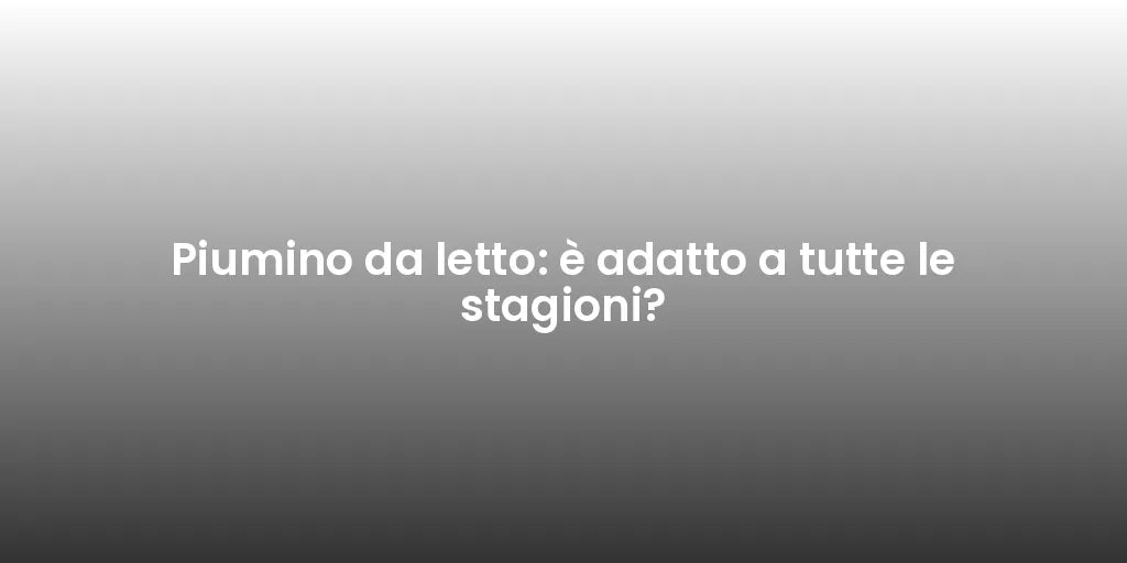 Piumino da letto: è adatto a tutte le stagioni?