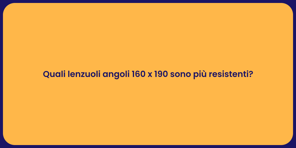 Quali lenzuoli angoli 160 x 190 sono più resistenti?
