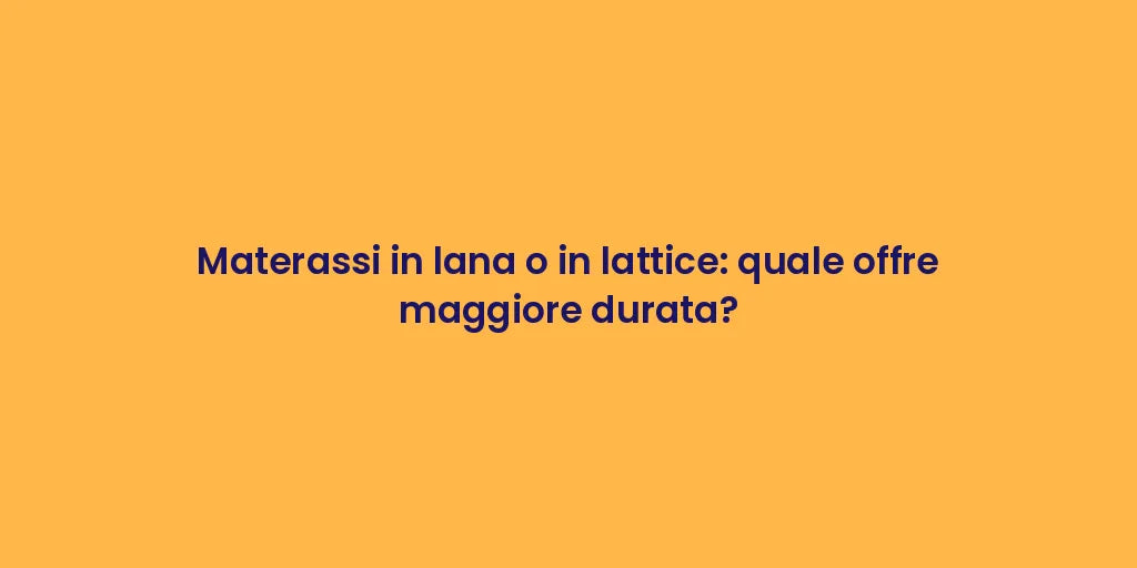 Materassi in lana o in lattice: quale offre maggiore durata?