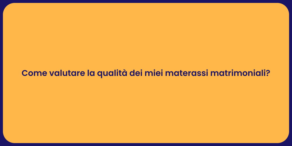 Come valutare la qualità dei miei materassi matrimoniali?