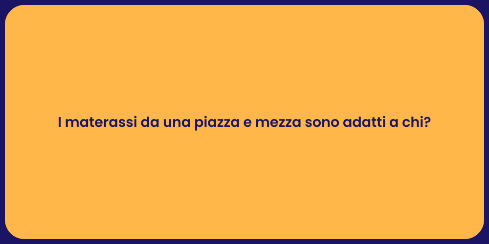I materassi da una piazza e mezza sono adatti a chi?