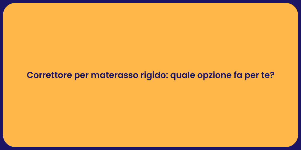 Correttore per materasso rigido: quale opzione fa per te?