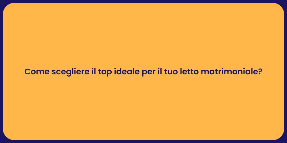 Come scegliere il top ideale per il tuo letto matrimoniale?