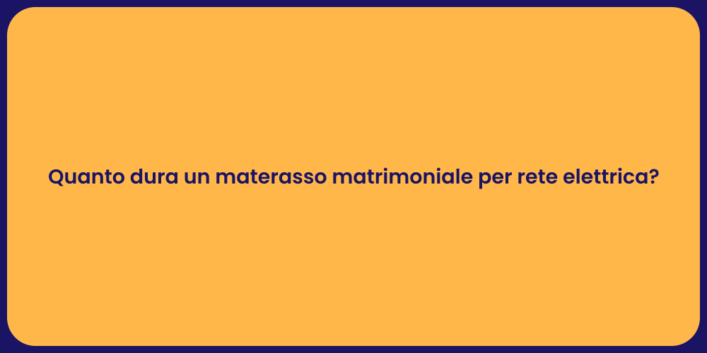 Quanto dura un materasso matrimoniale per rete elettrica?