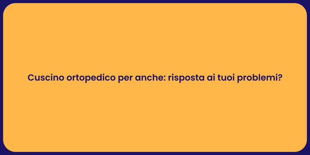 Cuscino ortopedico per anche: risposta ai tuoi problemi?