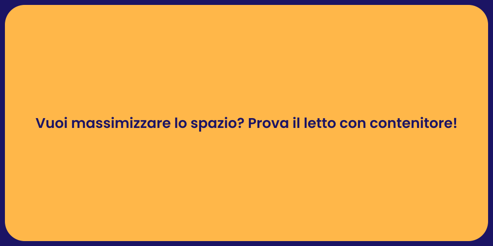 Vuoi massimizzare lo spazio? Prova il letto con contenitore!