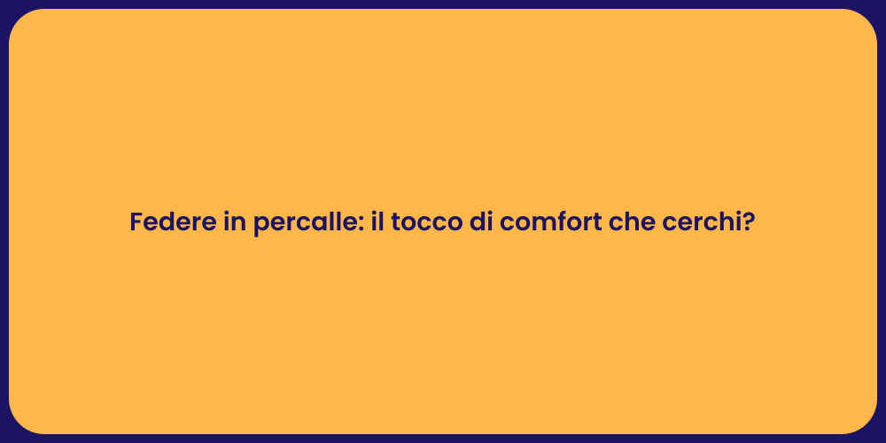 Federe in percalle: il tocco di comfort che cerchi?