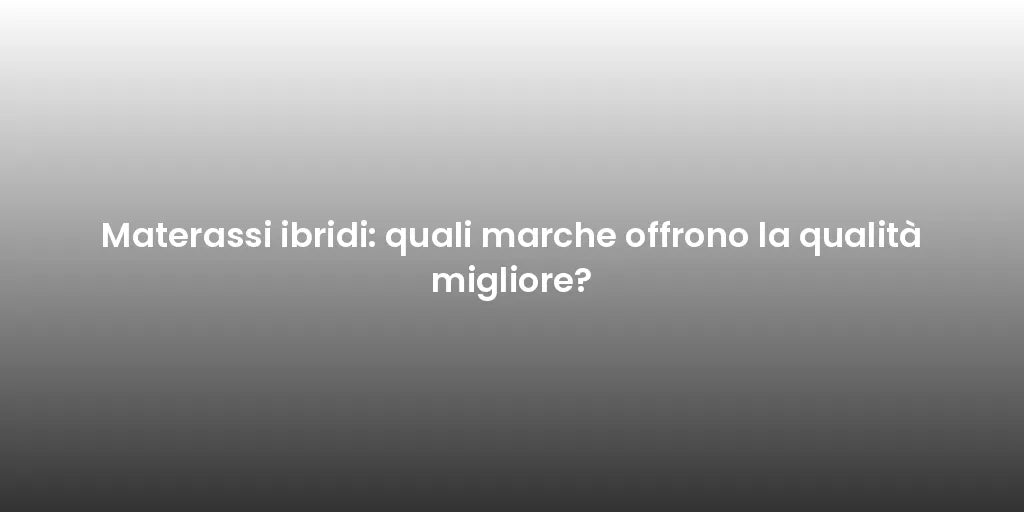Materassi ibridi: quali marche offrono la qualità migliore?