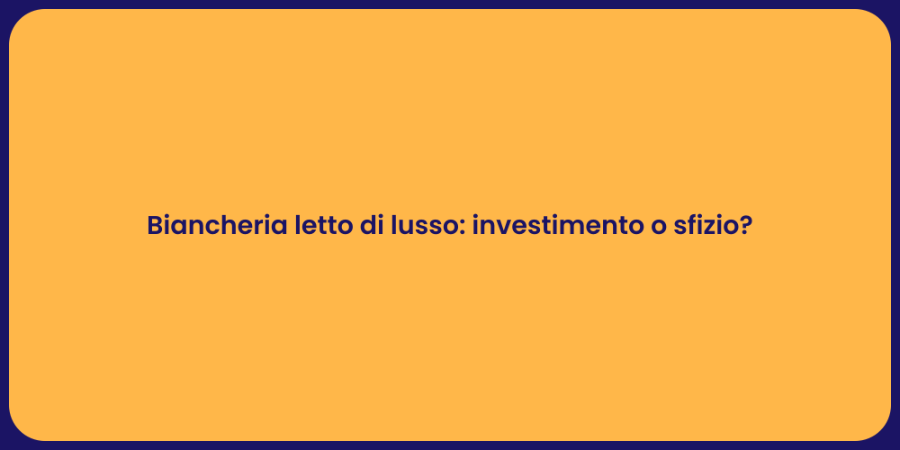 Biancheria letto di lusso: investimento o sfizio?