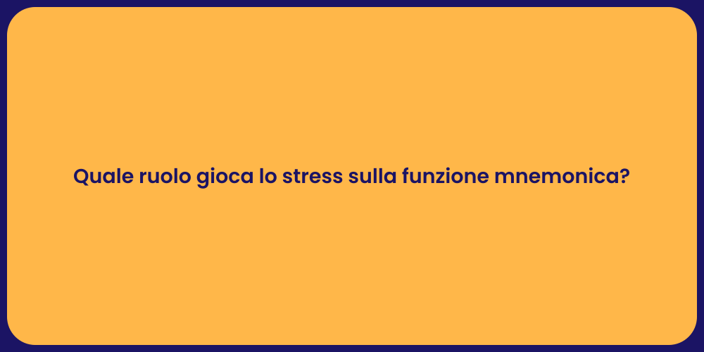 Quale ruolo gioca lo stress sulla funzione mnemonica?