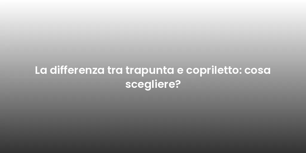 La differenza tra trapunta e copriletto: cosa scegliere?