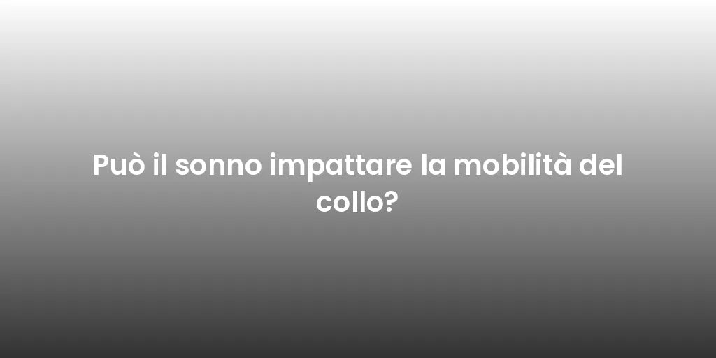 Può il sonno impattare la mobilità del collo?