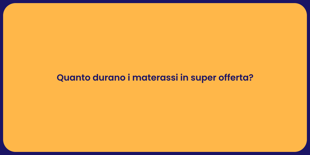 Quanto durano i materassi in super offerta?