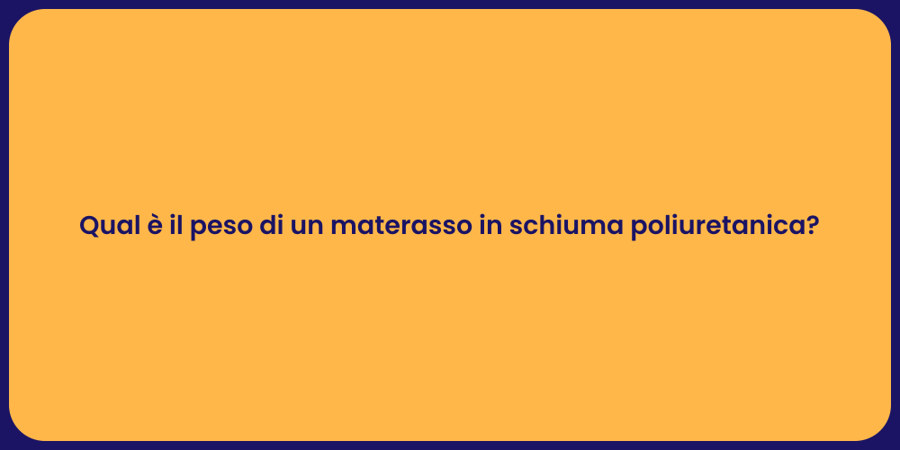Qual è il peso di un materasso in schiuma poliuretanica?