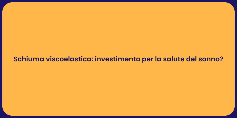 Schiuma viscoelastica: investimento per la salute del sonno?