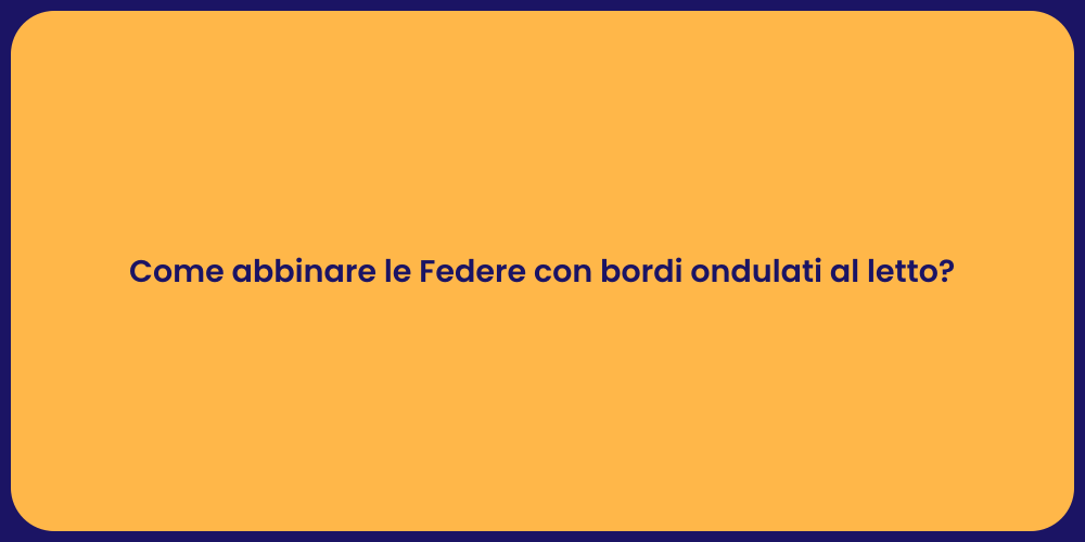 Come abbinare le Federe con bordi ondulati al letto?