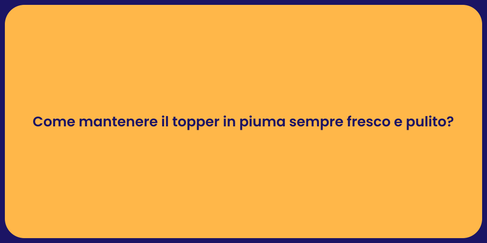 Come mantenere il topper in piuma sempre fresco e pulito?