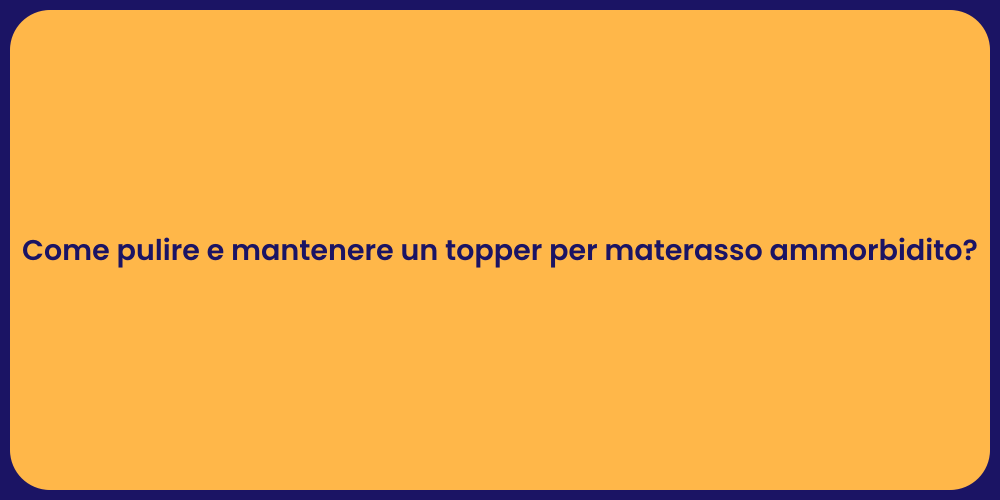 Come pulire e mantenere un topper per materasso ammorbidito?