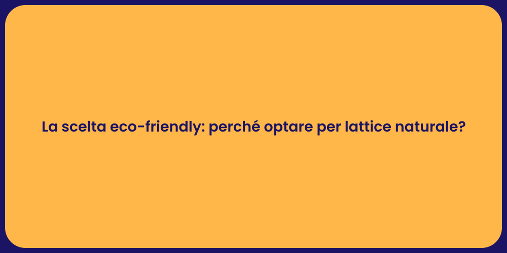 La scelta eco-friendly: perché optare per lattice naturale?