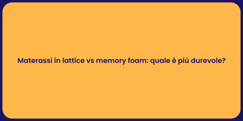 Materassi in lattice vs memory foam: quale è più durevole?