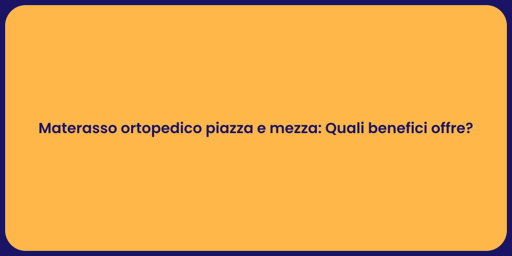 Materasso ortopedico piazza e mezza: Quali benefici offre?