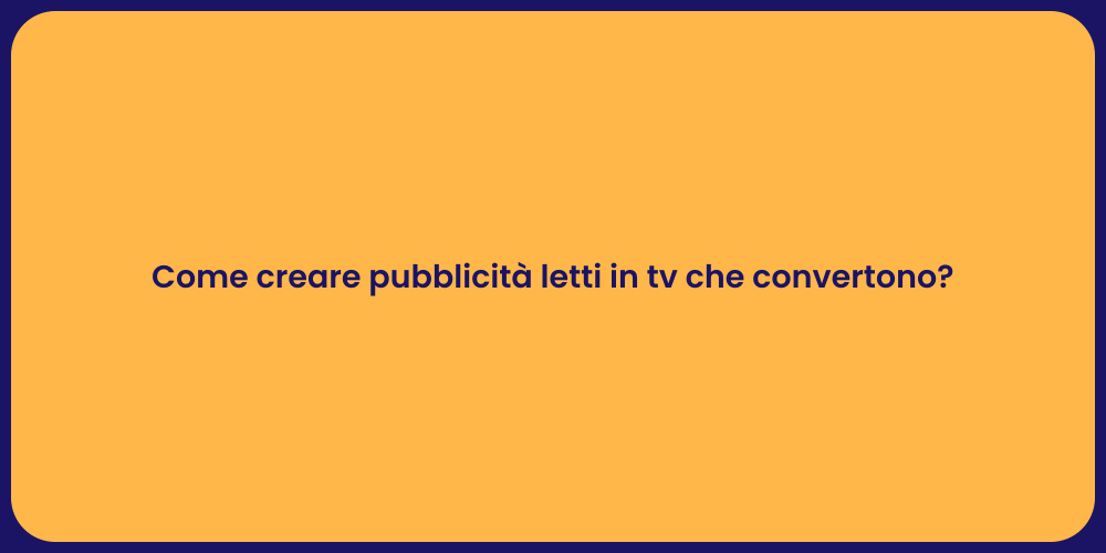 Come creare pubblicità letti in tv che convertono?