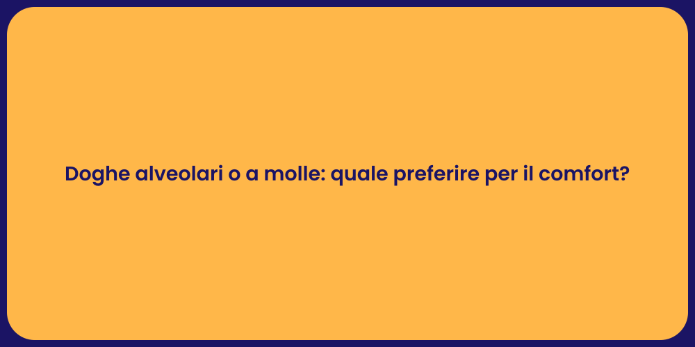 Doghe alveolari o a molle: quale preferire per il comfort?