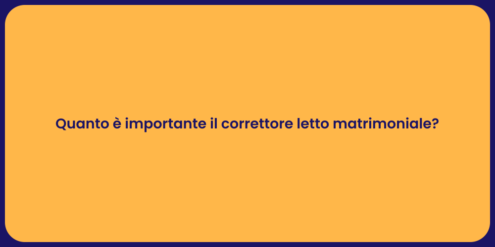 Quanto è importante il correttore letto matrimoniale?