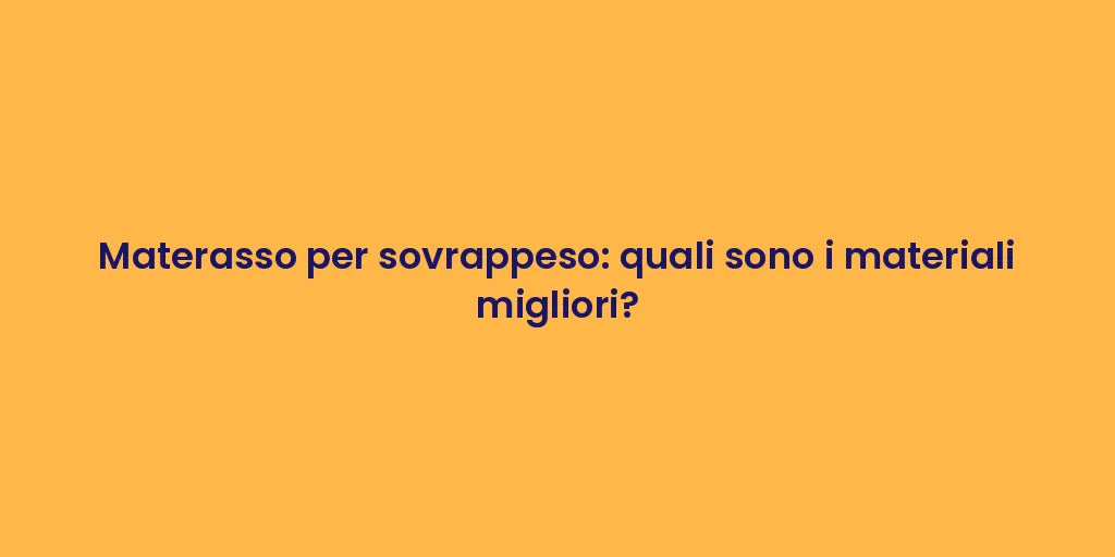 Materasso per sovrappeso: quali sono i materiali migliori?