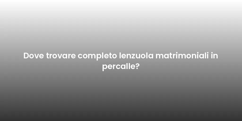 Dove trovare completo lenzuola matrimoniali in percalle?