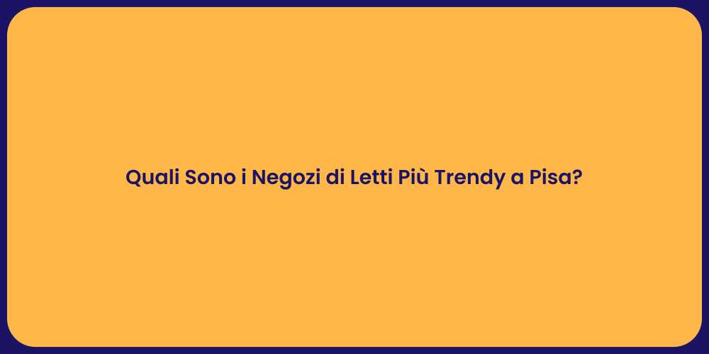Quali Sono i Negozi di Letti Più Trendy a Pisa?