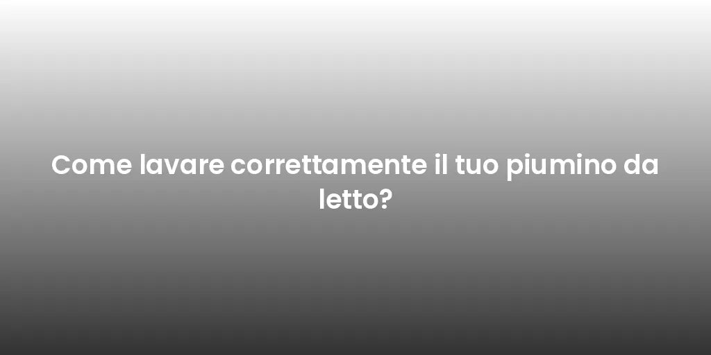 Come lavare correttamente il tuo piumino da letto?