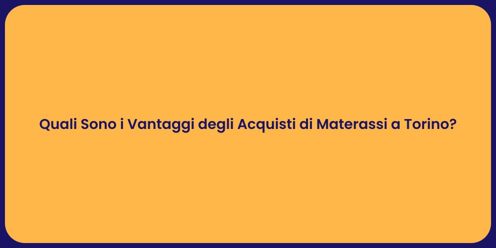 Quali Sono i Vantaggi degli Acquisti di Materassi a Torino?