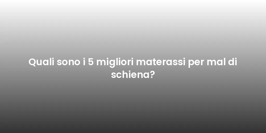 Quali sono i 5 migliori materassi per mal di schiena?