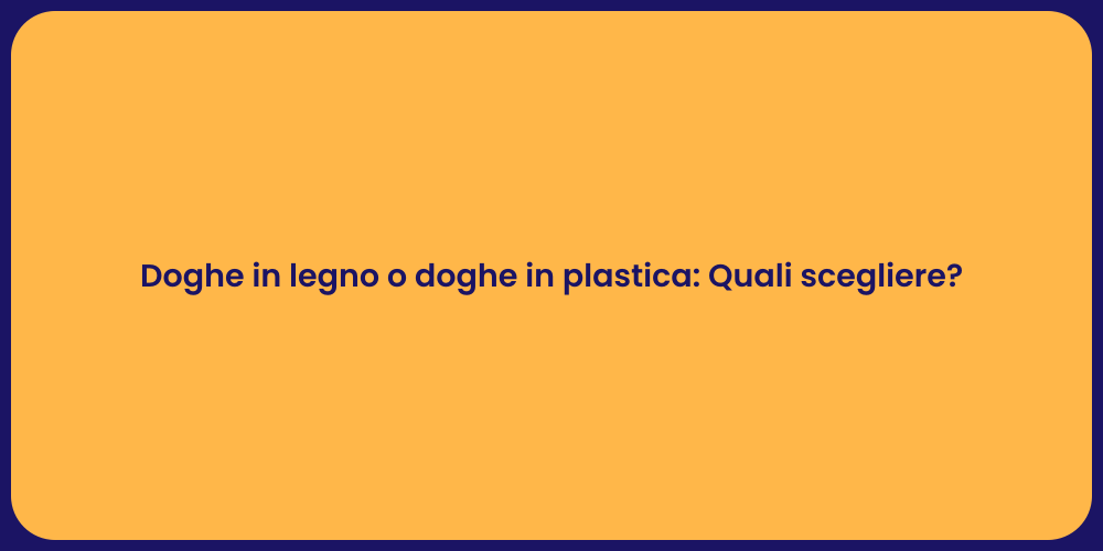 Doghe in legno o doghe in plastica: Quali scegliere?