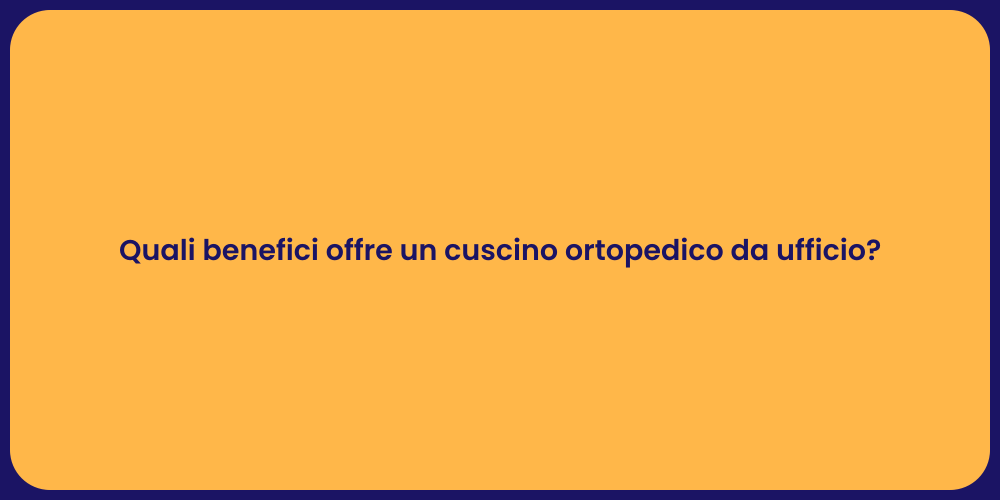 Quali benefici offre un cuscino ortopedico da ufficio?