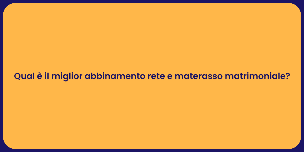 Qual è il miglior abbinamento rete e materasso matrimoniale?