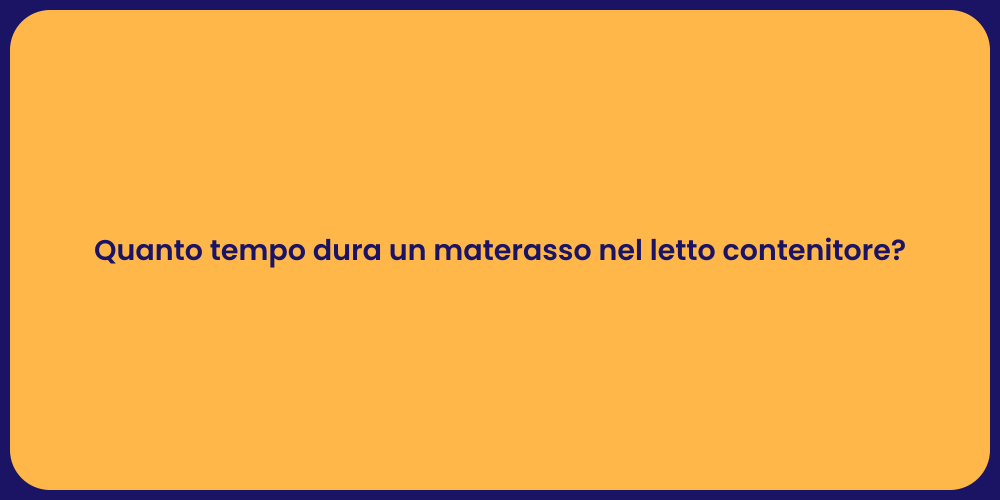 Quanto tempo dura un materasso nel letto contenitore?