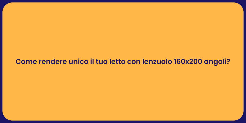 Come rendere unico il tuo letto con lenzuolo 160x200 angoli?